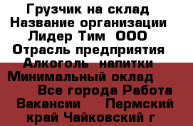 Грузчик на склад › Название организации ­ Лидер Тим, ООО › Отрасль предприятия ­ Алкоголь, напитки › Минимальный оклад ­ 20 500 - Все города Работа » Вакансии   . Пермский край,Чайковский г.